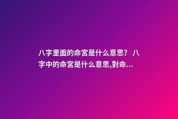 八字里面的命宮是什么意思？ 八字中的命宮是什么意思,對命運產生什么作用影響？-第1張-觀點-玄機派